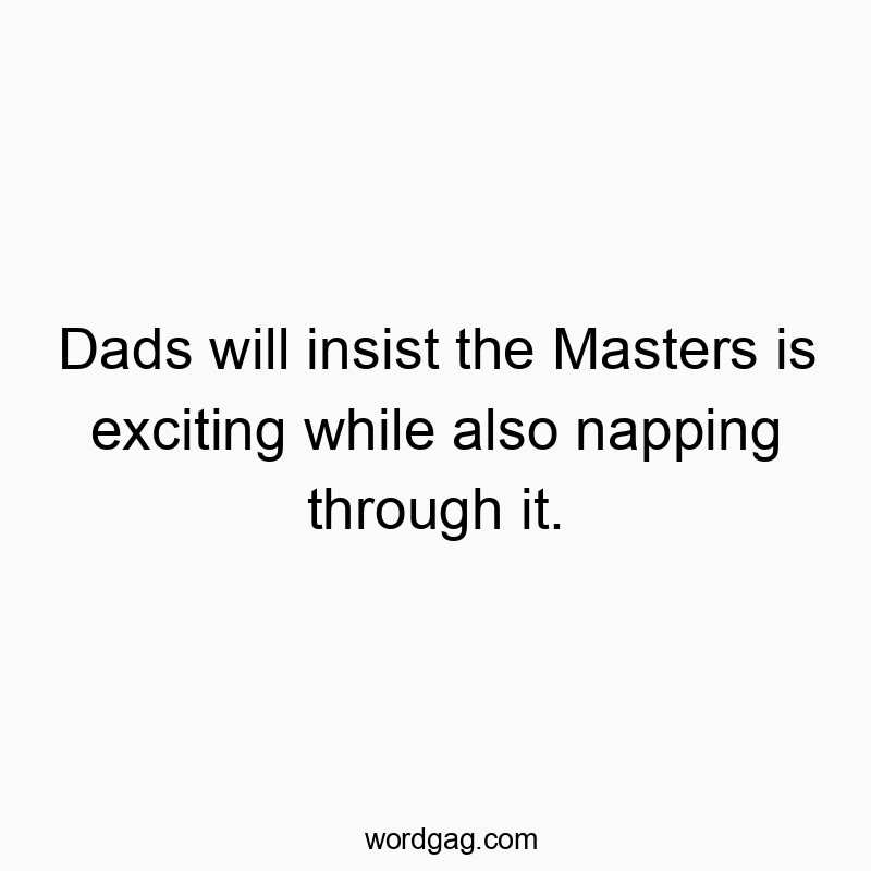 Dads will insist the Masters is exciting while also napping through it.
