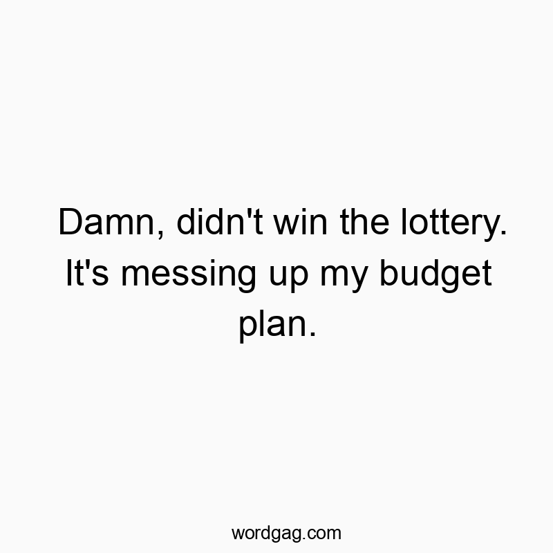 Damn, didn't win the lottery. It's messing up my budget plan.