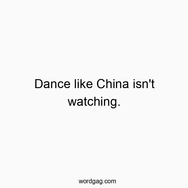 Dance like China isn’t watching.