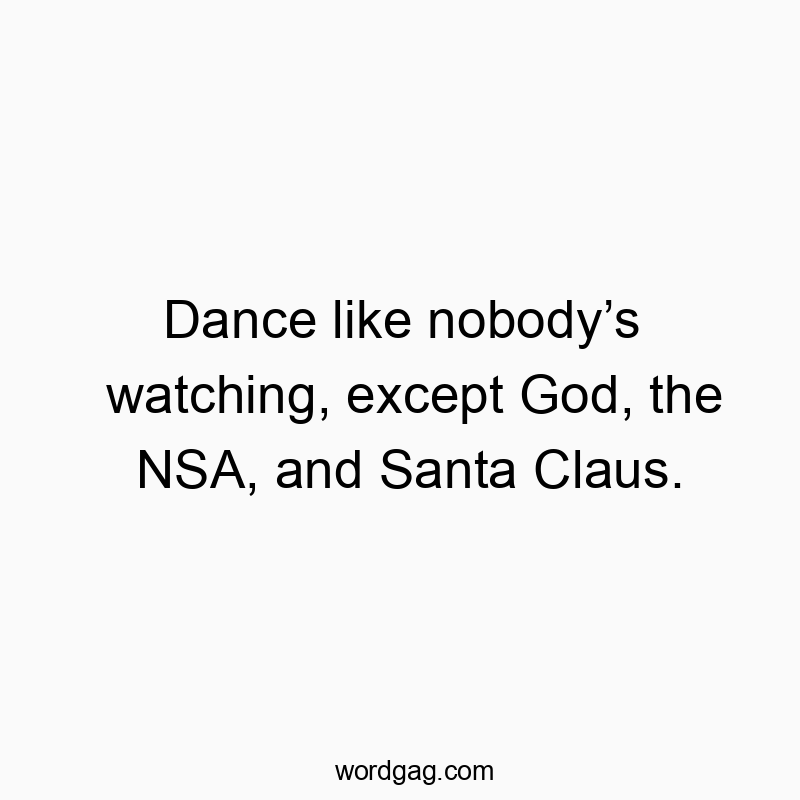 Funny God quotes - Dance like nobody’s watching, except God, the NSA, and Santa Claus.