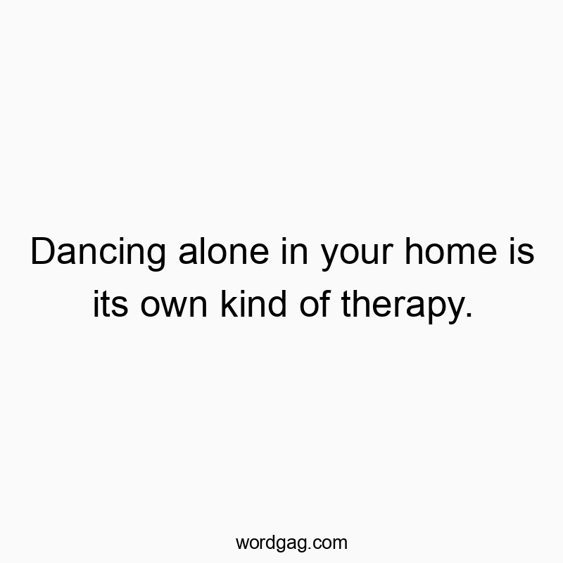Dancing alone in your home is its own kind of therapy.