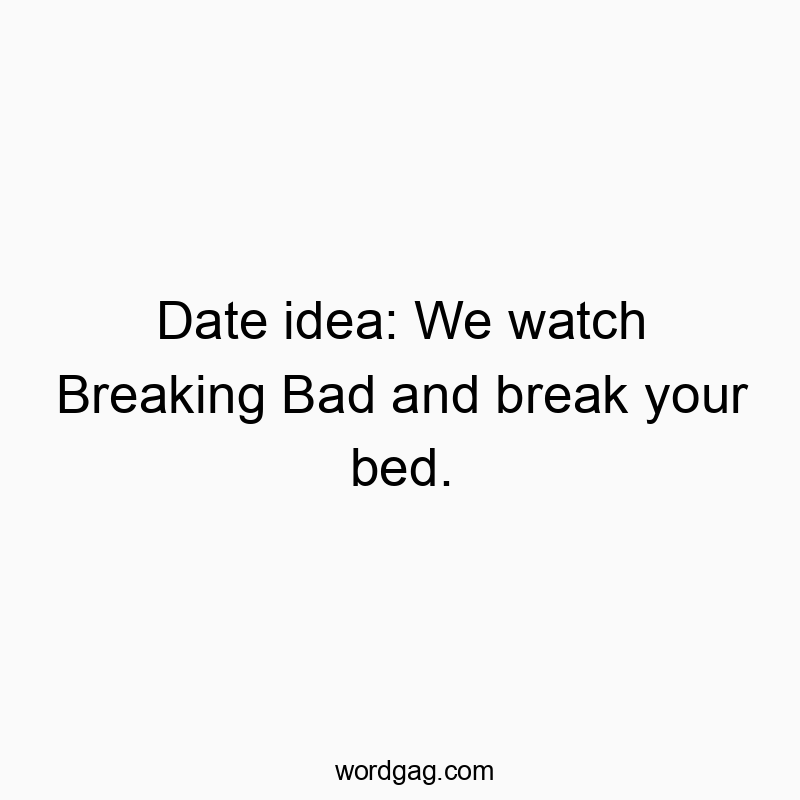 Witty text about a date idea involving binge-watching Breaking Bad and bed-breaking mischief.