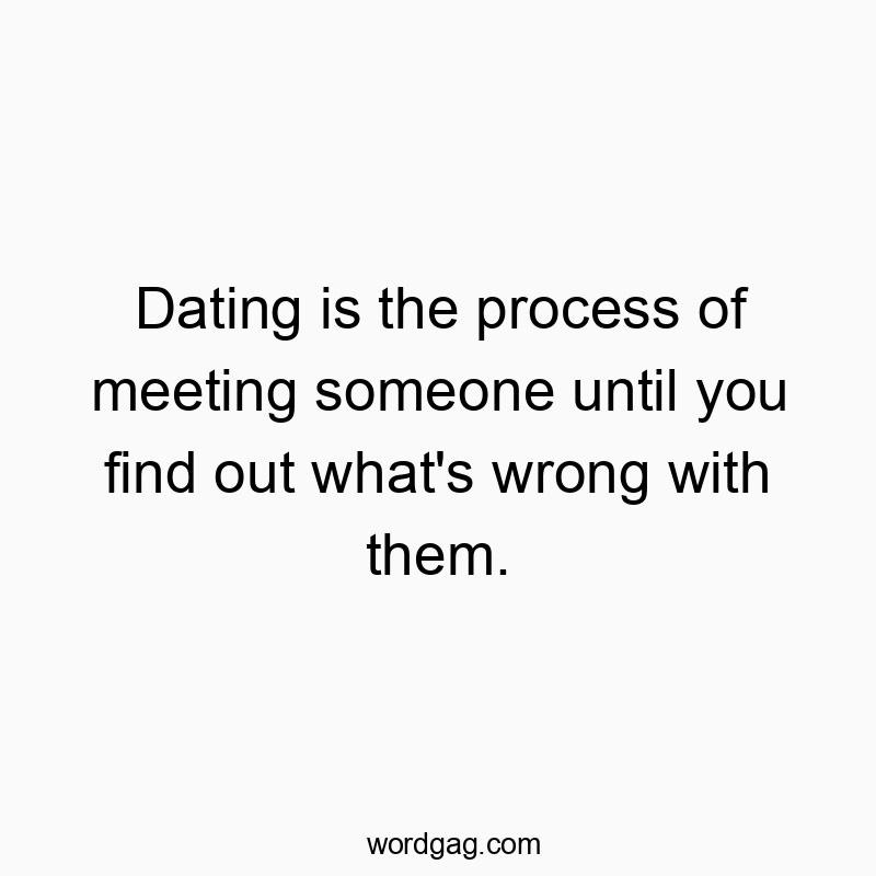 Funny dating life quotes - Dating is the process of meeting someone until you find out what’s wrong with them.