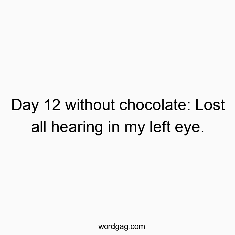 Day 12 without chocolate: Lost all hearing in my left eye.