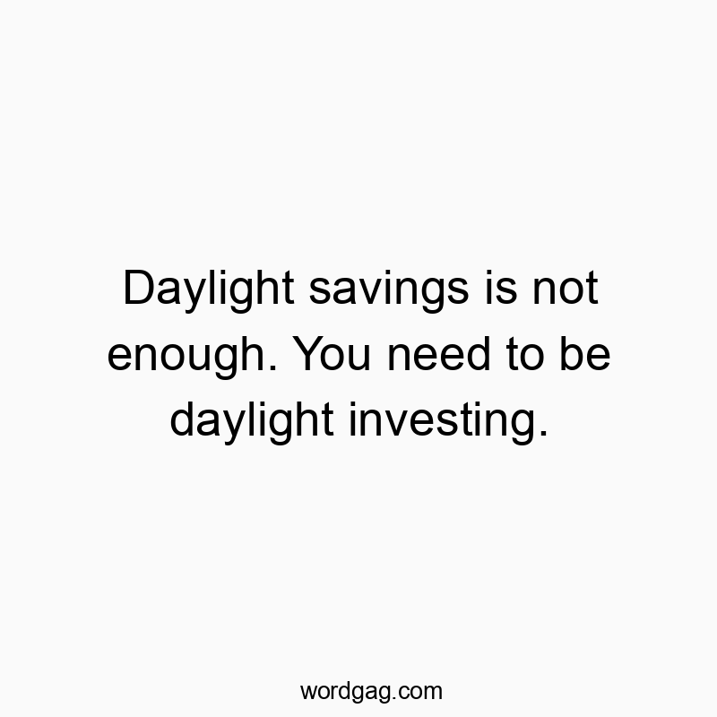 Daylight savings is not enough. You need to be daylight investing.