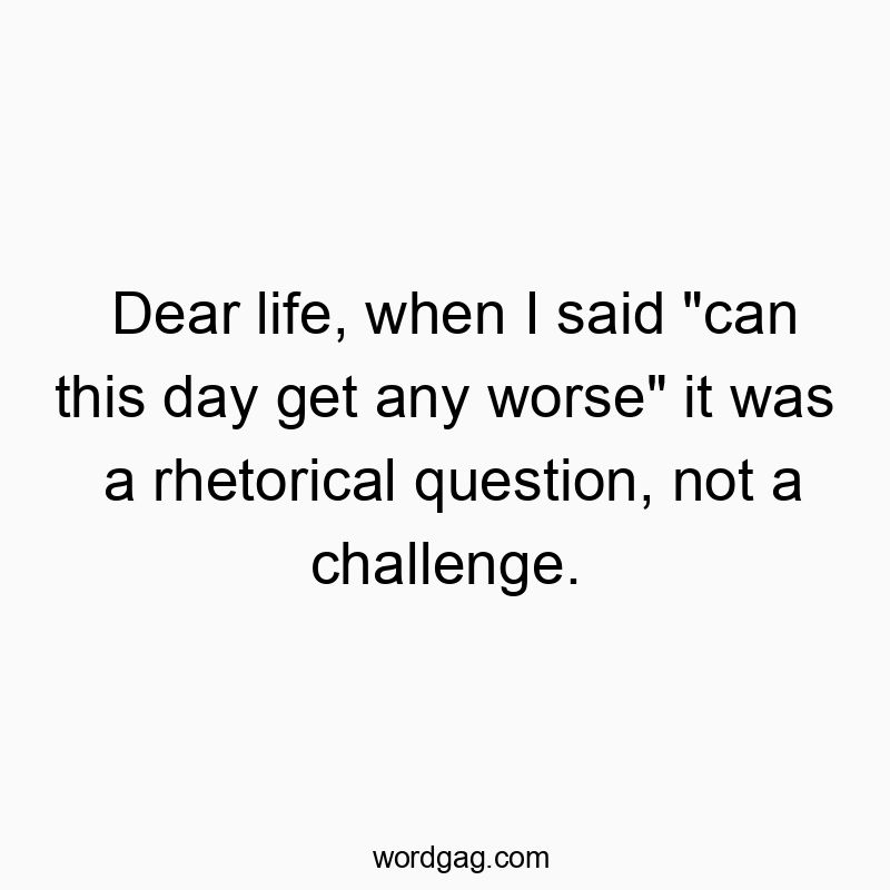 Dear life, when I said “can this day get any worse…
