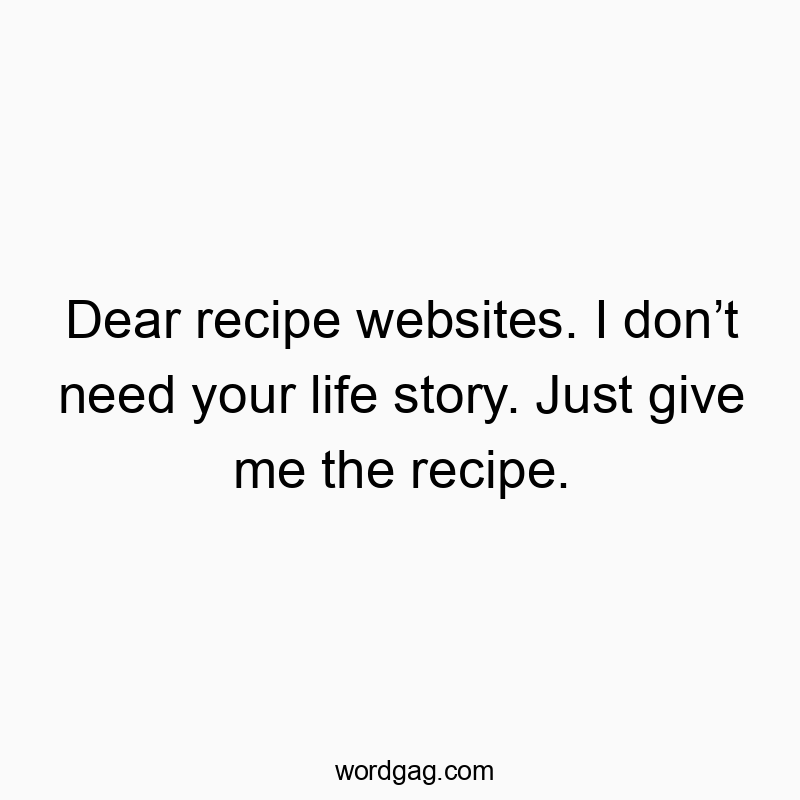 Dear recipe websites. I donโt need your life story. Just give me the recipe.