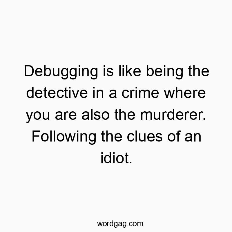 Debugging is like being the detective in a crime where you are also the murderer. Following the clues of an idiot.