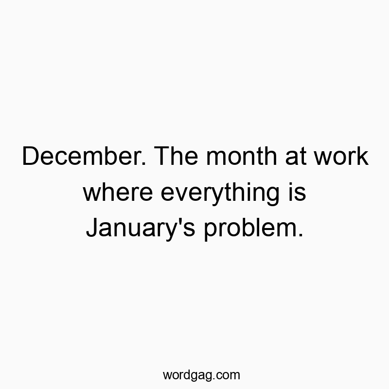 Funny December quotes - December. The month at work where everything is JanuaryRβ¦