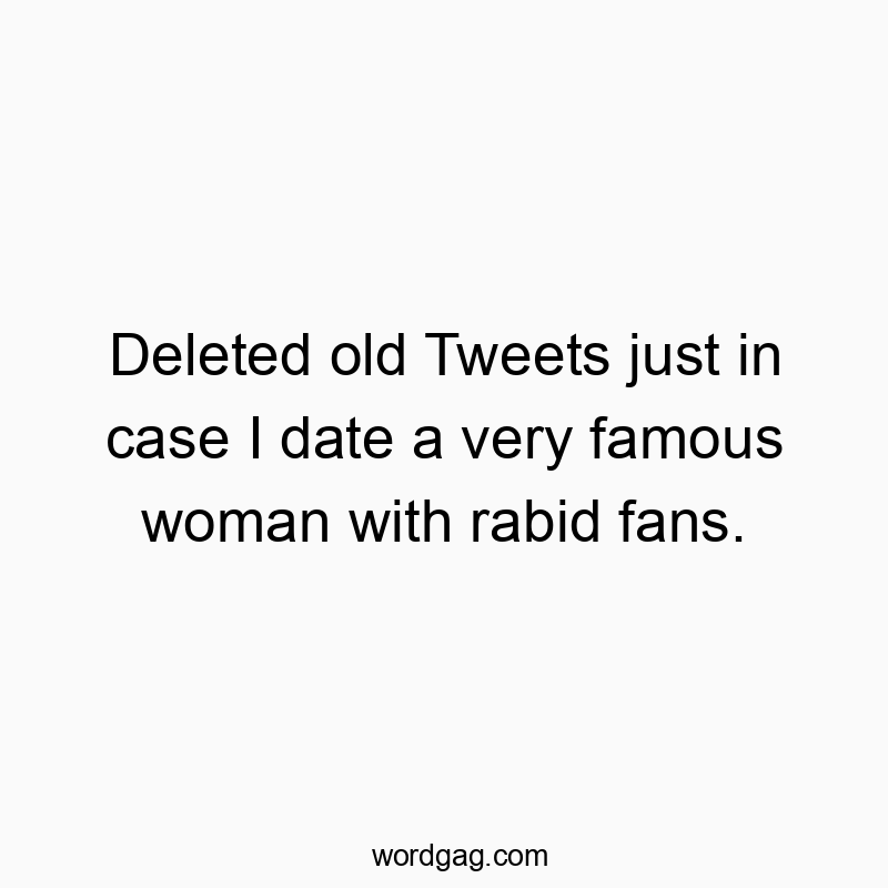 Deleted old Tweets just in case I date a very famous woman…