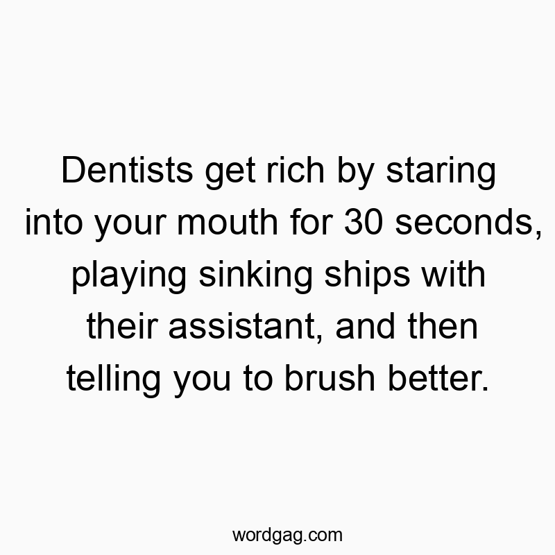 Funny wealth quotes - Dentists get rich by staring into your mouth for 30 seconds, playing sinking ships with their assistant, and then telling you to brush better.