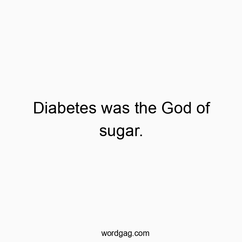 Diabetes was the God of sugar.
