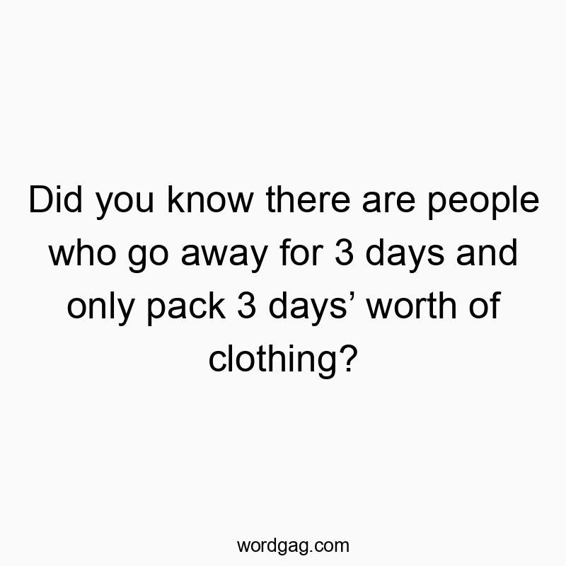 Did you know there are people who go away for 3 days and onl...