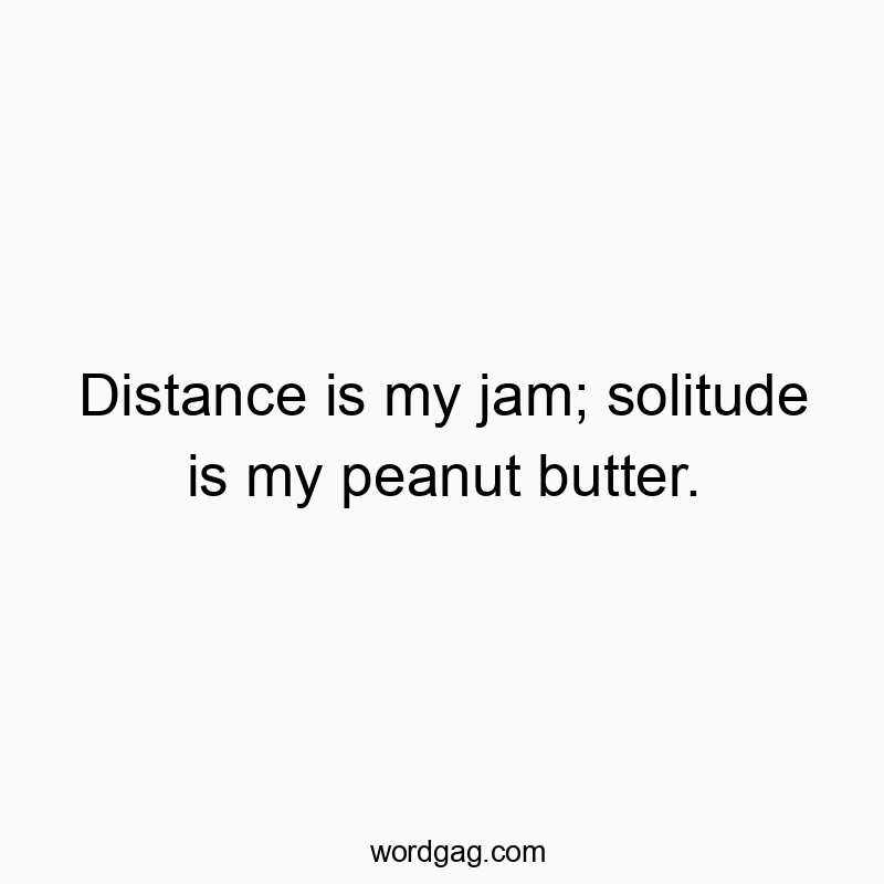 Funny peanut butter quotes - Distance is my jam; solitude is my peanut butter.
