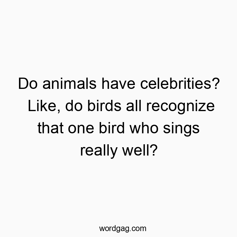 Do animals have celebrities? Like, do birds all recognize that one bird who sings really well?