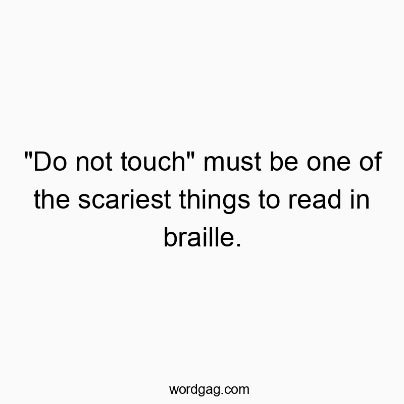 “Do not touch” must be one of the scariest things to read in braille.