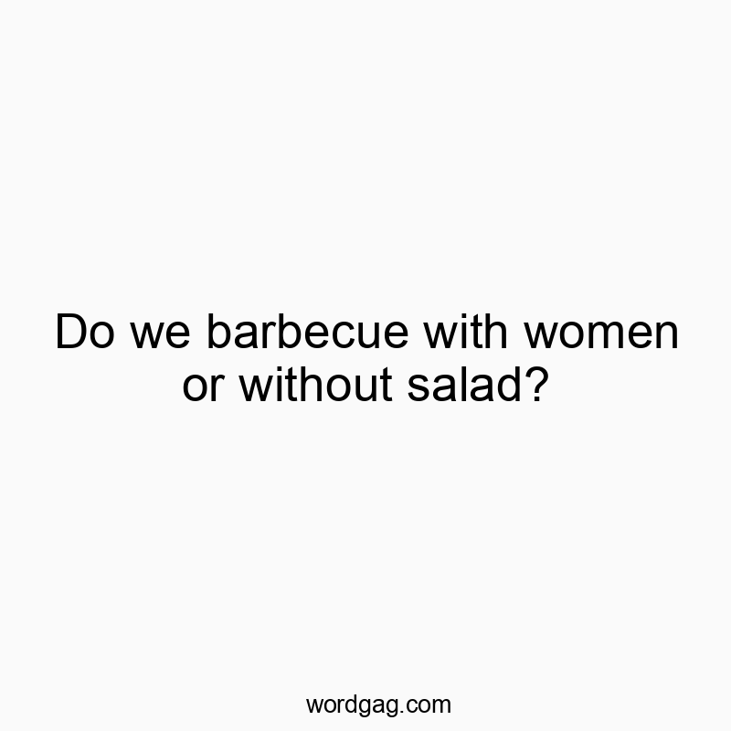 Funny barbecue quotes - Do we barbecue with women or without salad?