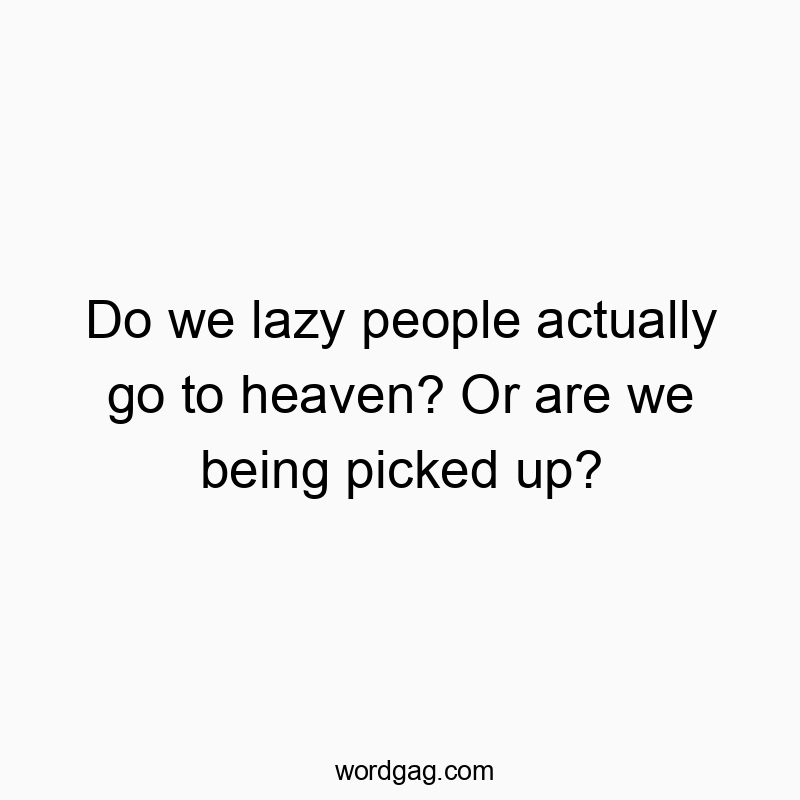 Do we lazy people actually go to heaven? Or are we being picked up?