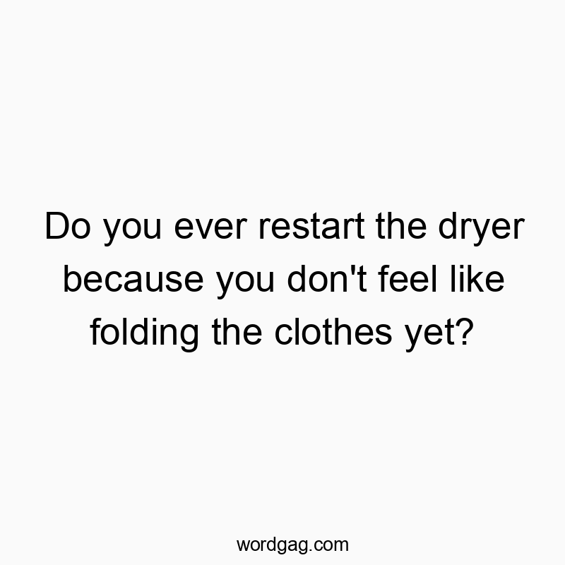 Do you ever restart the dryer because you don’t feel like folding the clothes yet?