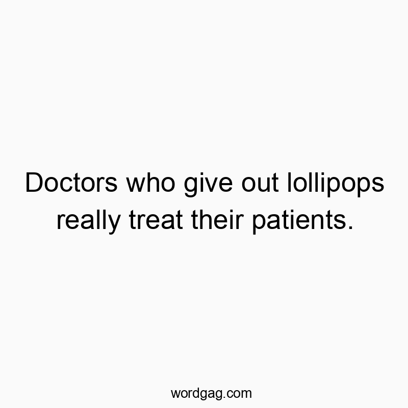 Doctors who give out lollipops really treat their patients.