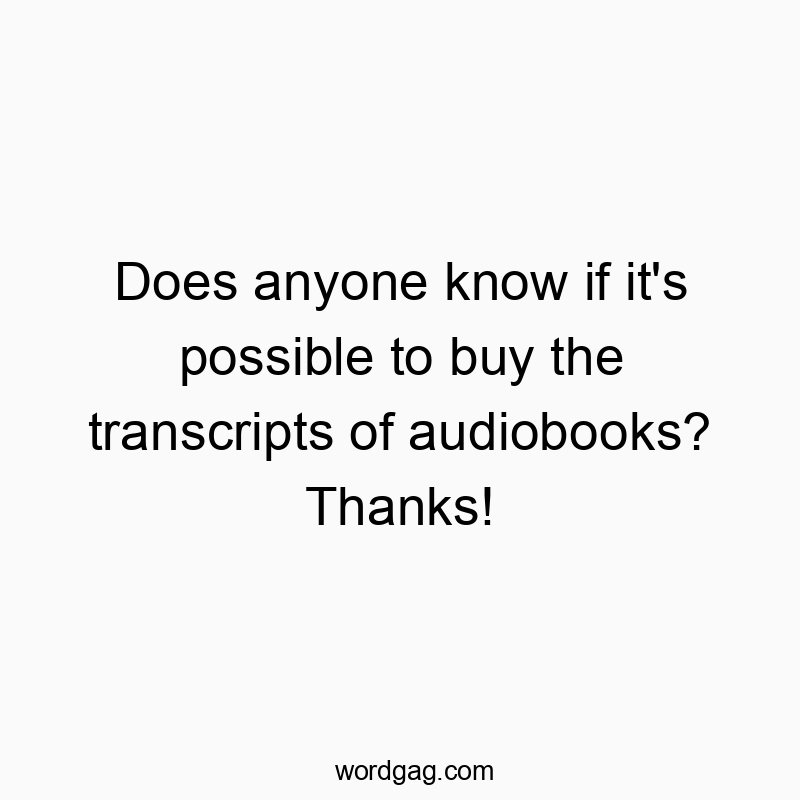 Does anyone know if it’s possible to buy the transcripts of audiobooks? Thanks!