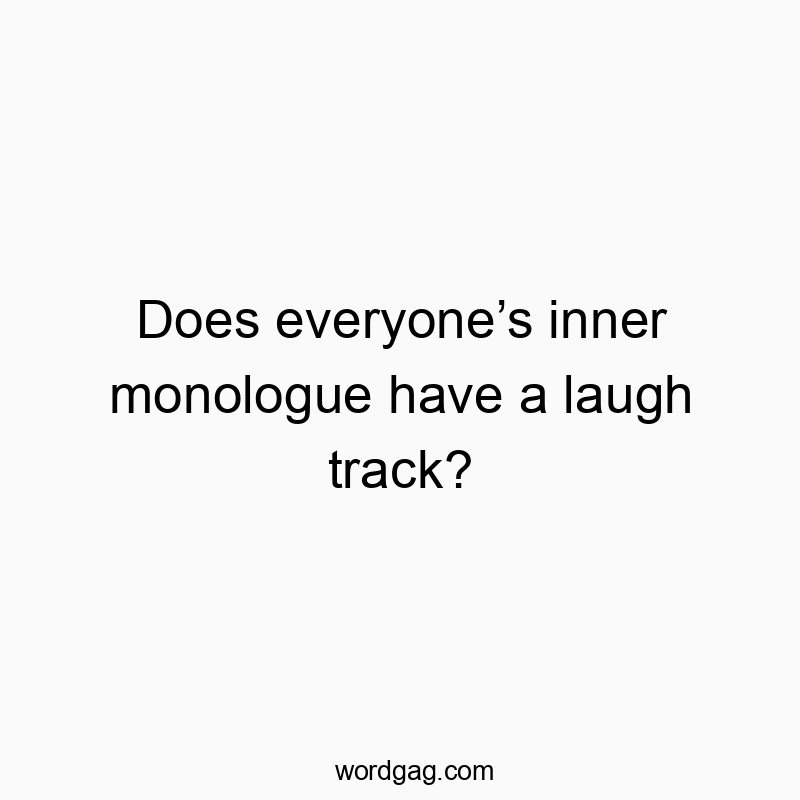 Does everyoneโs inner monologue have a laugh track?