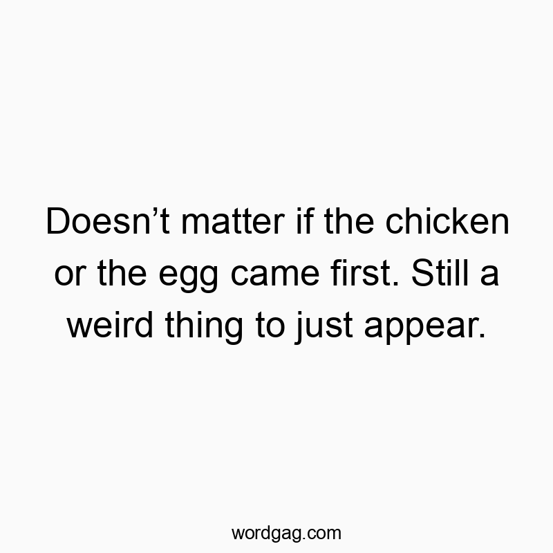 Funny appear quotes - Doesn’t matter if the chicken or the egg came first. Still…