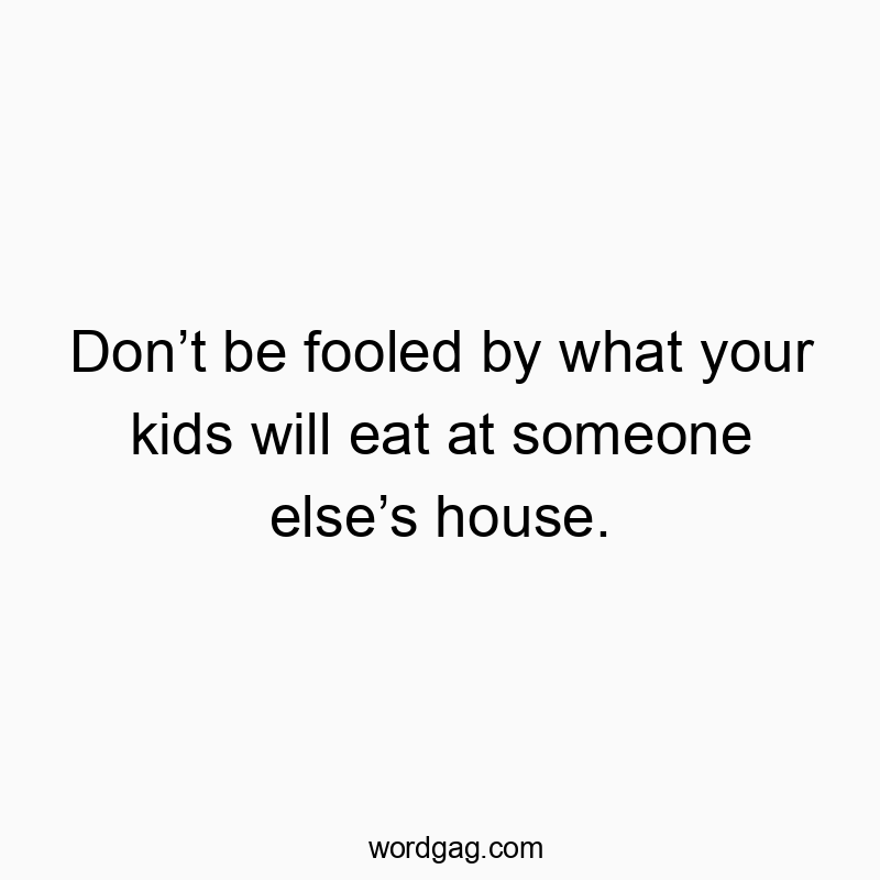 Funny kids quotes - Don’t be fooled by what your kids will eat at someone else’s house.