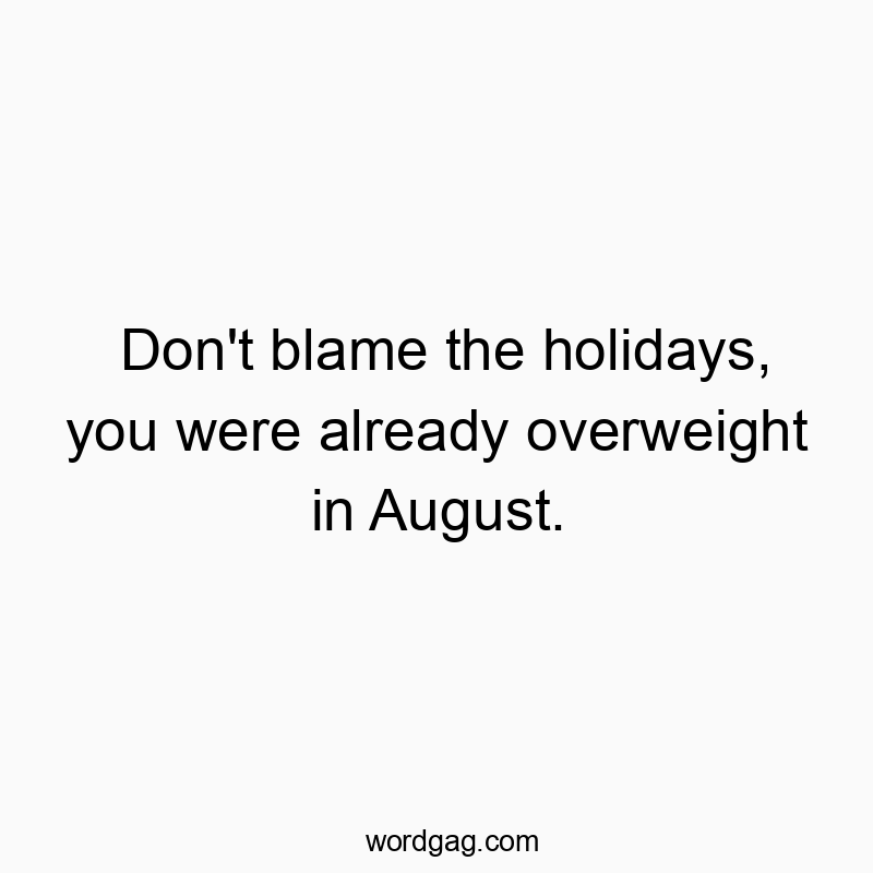 Don’t blame the holidays, you were already overweight in August.