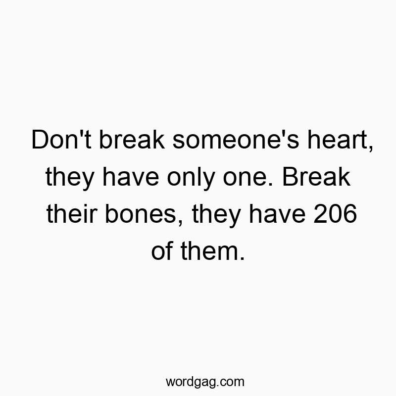 Don’t break someone’s heart, they have only one…