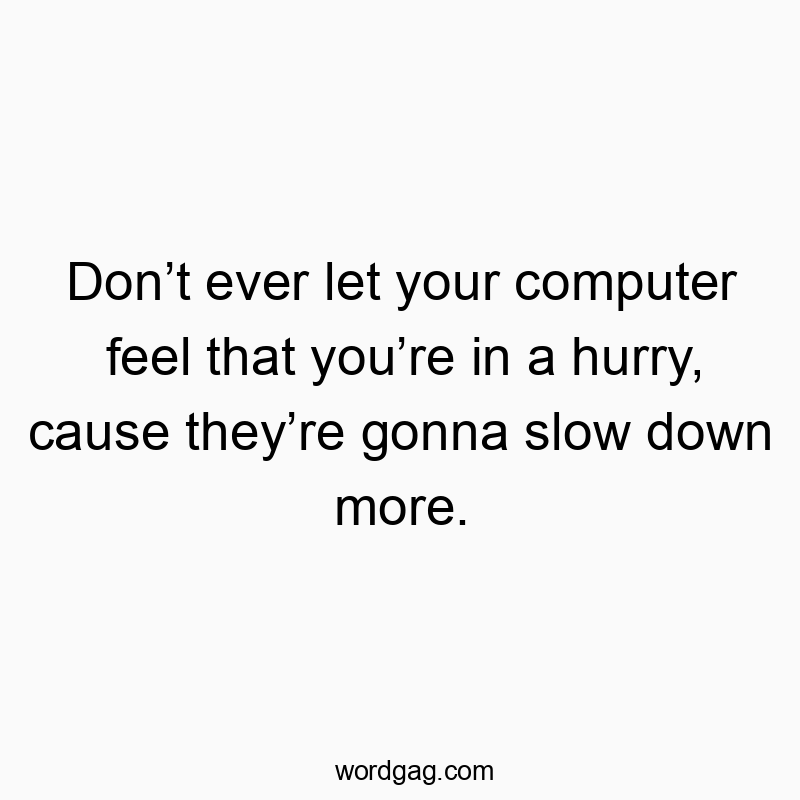 35 Funny slow quotes - Don’t ever let your computer feel that you’re in a hurry, c…
