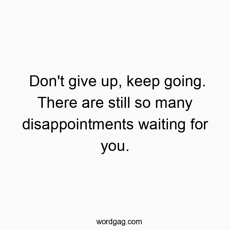 Don’t give up, keep going. There are still so many di…