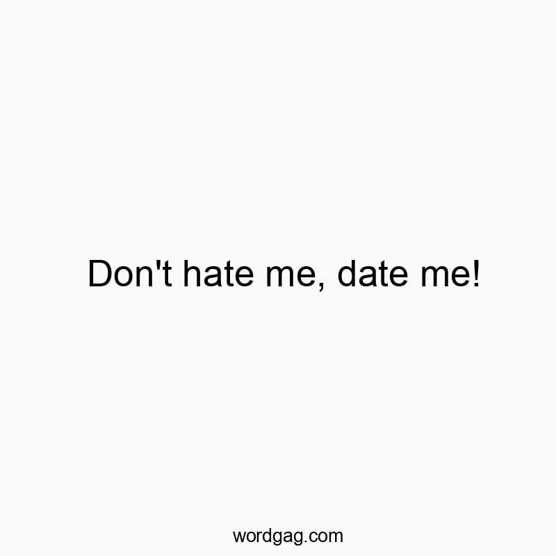 Don’t hate me, date me!