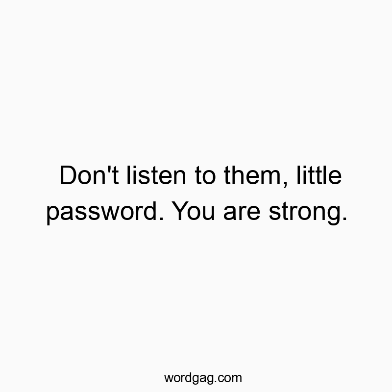 Don’t listen to them, little password. You are strong.