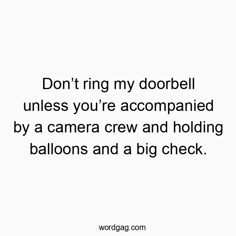 Donโt ring my doorbell unless youโre accompanied by a camera crew and holding balloons and a big check.