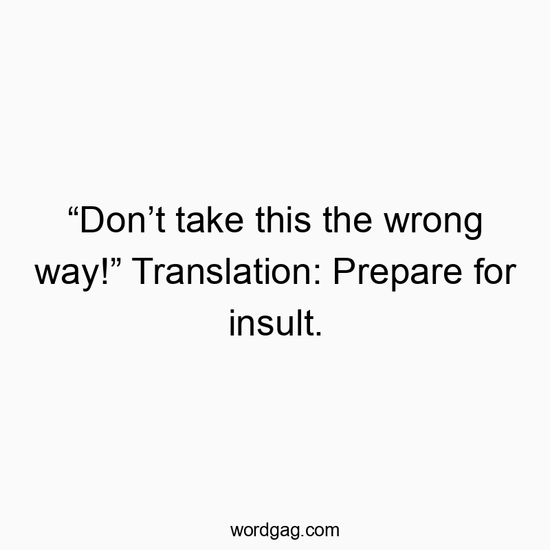โDonโt take this the wrong way!โ Translation: Prepare for insult.