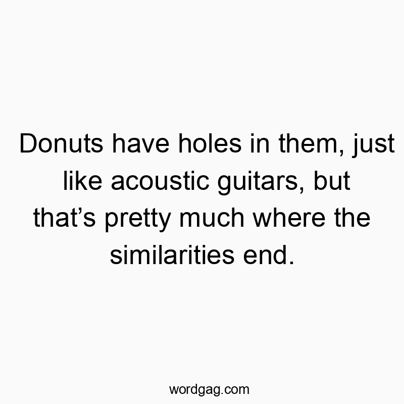 Donuts have holes in them, just like acoustic guitars, but thatโs pretty much where the similarities end.