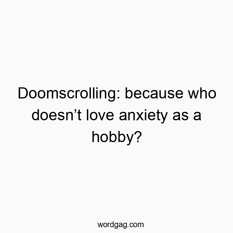 Doomscrolling: because who doesn’t love anxiety as a hobby?