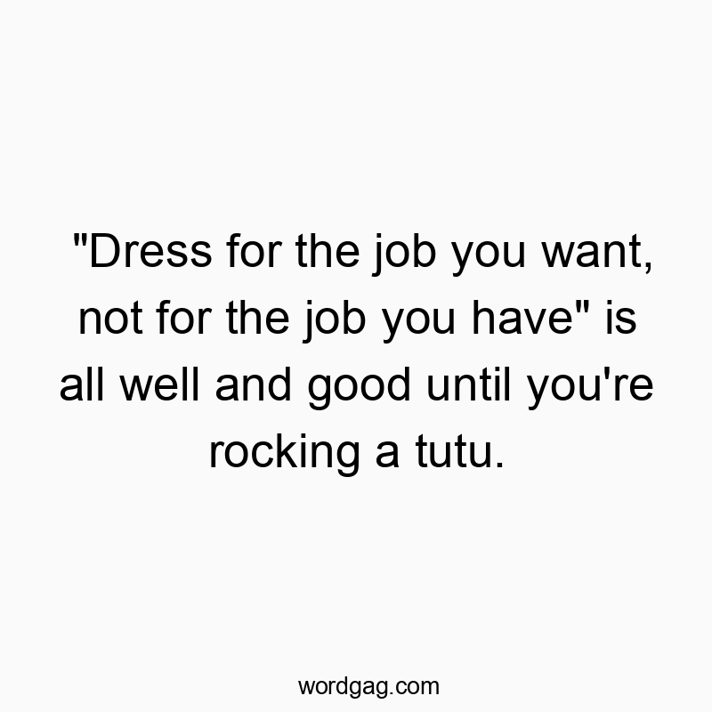 “Dress for the job you want, not for the job you have” is all well and good until you’re rocking a tutu.