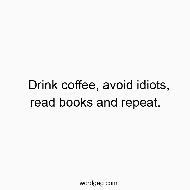Funny daily routine quotes - Drink coffee, avoid idiots, read books and repeat.