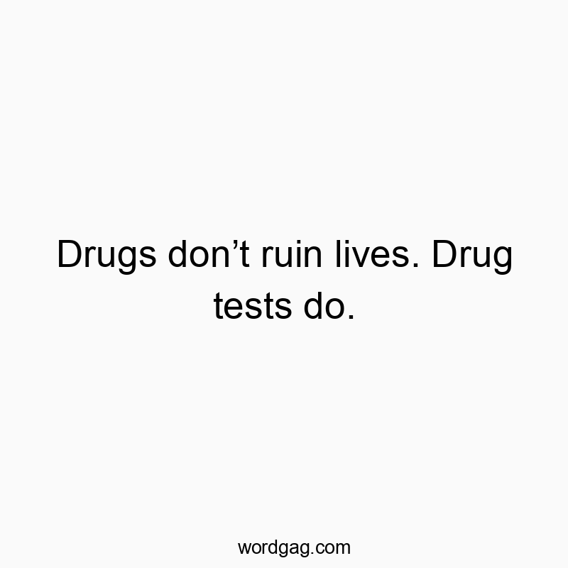 Drugs donโt ruin lives. Drug tests do.
