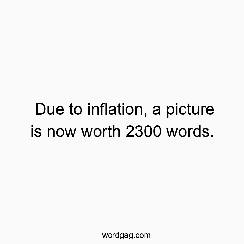 Due to inflation, a picture is now worth 2300 words.