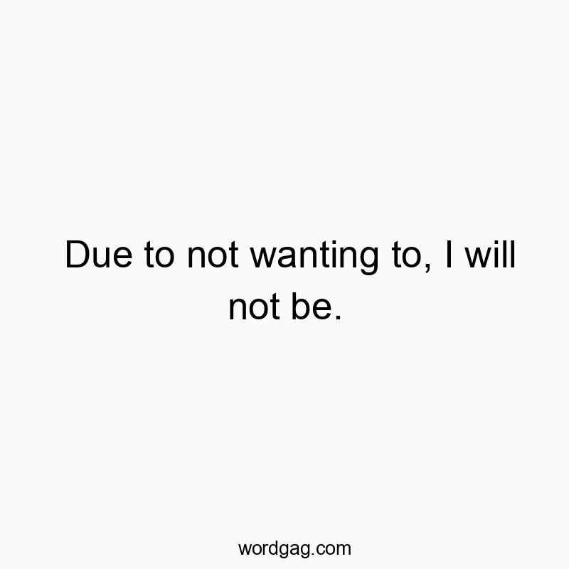 Funny avoidance quotes - Due to not wanting to, I will not be.