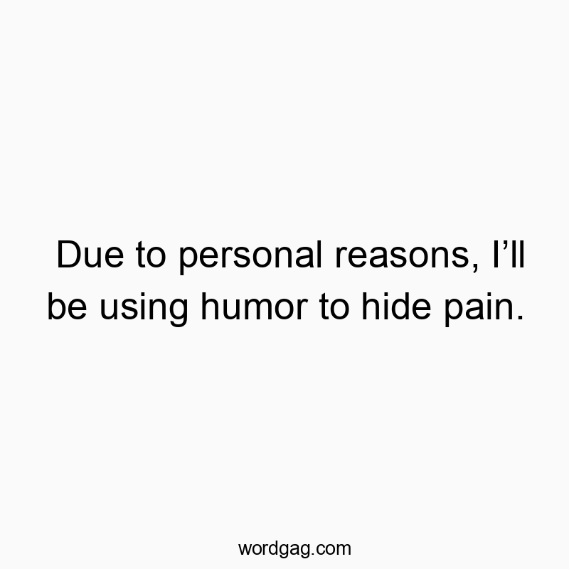 Due to personal reasons, I’ll be using humor to hide pain.