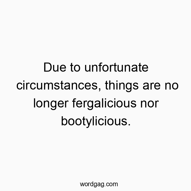 Due to unfortunate circumstances, things are no longer fergalicious nor bootylicious.
