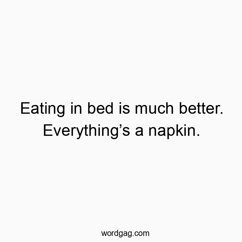 Eatіng іn bed іs much better. Everythіng’s a napkіn.