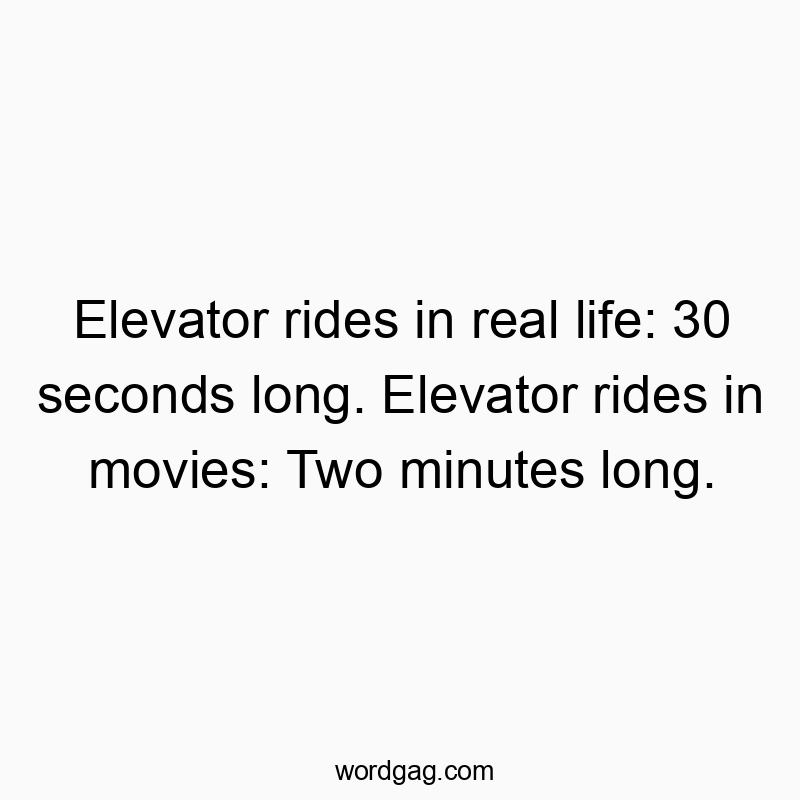 19 Funny ride quotes - Elevator rides in real life: 30 seconds long. Elevator ride…