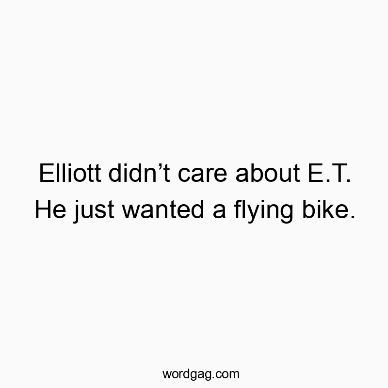 Elliott didn’t care about E.T. He just wanted a flying bike.