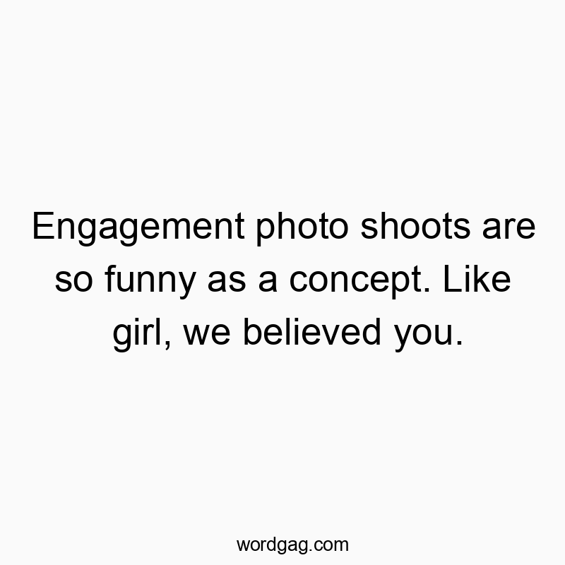42 Funny belief quotes - Engagement photo shoots are so funny as a concept. Like girโฆ