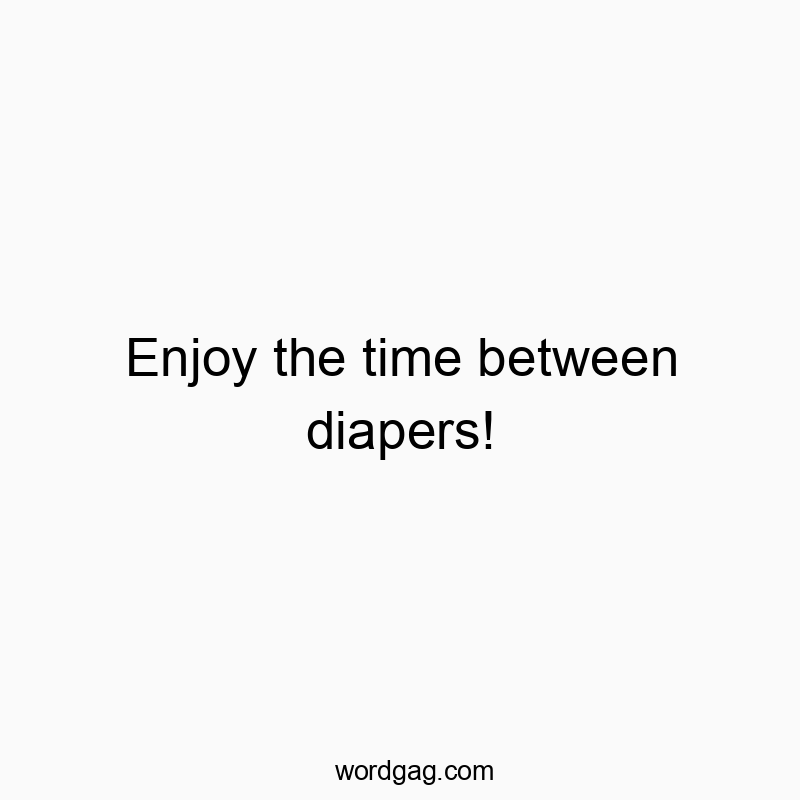 Enjoy the time between diapers!